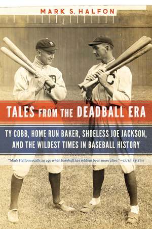 Tales from the Deadball Era: Ty Cobb, Home Run Baker, Shoeless Joe Jackson, and the Wildest Times in Baseball History de Mark S. Halfon