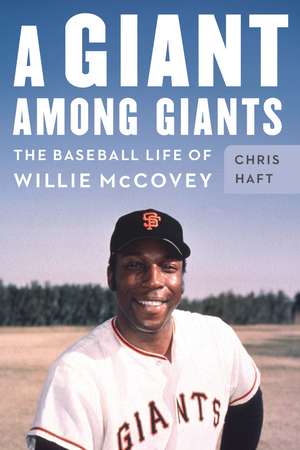 A Giant among Giants: The Baseball Life of Willie McCovey de Chris Haft