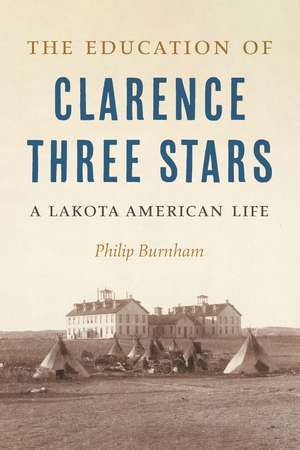 The Education of Clarence Three Stars: A Lakota American Life de Philip Burnham