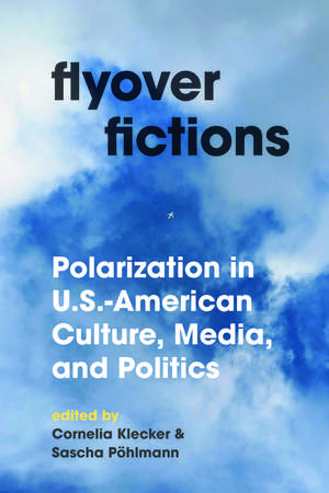 Flyover Fictions: Polarization in U.S.-American Culture, Media, and Politics de Cornelia Klecker