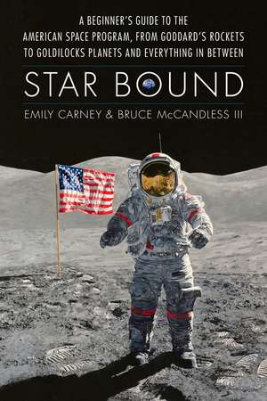 Star Bound: A Beginner's Guide to the American Space Program, from Goddard's Rockets to Goldilocks Planets and Everything in Between de Emily Carney