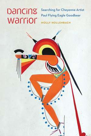 Dancing Warrior: Searching for Cheyenne Artist Paul Flying Eagle Goodbear de Molly Hollenbach