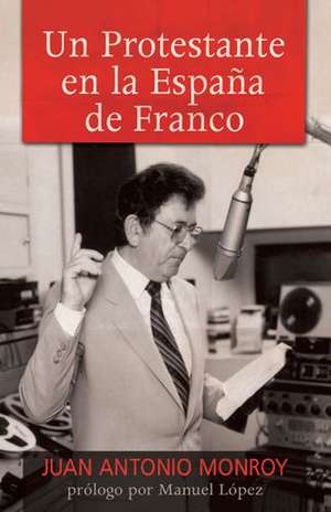 Un Protestante En La Espana de Franco de Juan Antonio Monroy