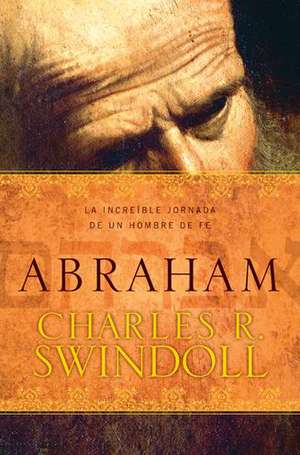 Abraham: La Increible Jornada de Fe de Un Nomada de Dr Swindoll, Charles R.