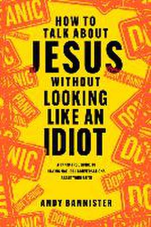 How to Talk about Jesus Without Looking Like an Idiot de Andy Bannister