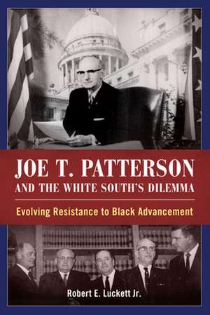 Joe T. Patterson and the White South's Dilemma: Evolving Resistance to Black Advancement de Robert Jr. Lockwood