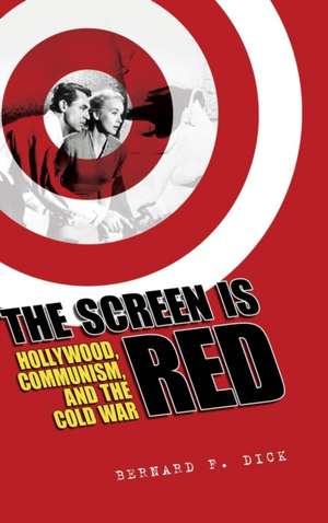 The Screen Is Red: Hollywood, Communism, and the Cold War de Bernard Dick