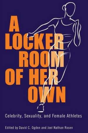 A Locker Room of Her Own: Celebrity, Sexuality, and Female Athletes de David Ogden