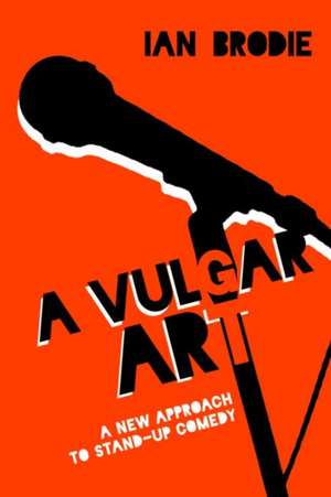 A Vulgar Art: A New Approach to Stand-Up Comedy de Ian Brodie