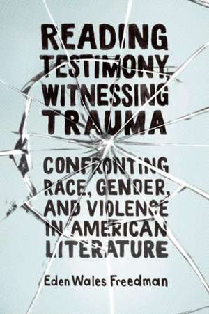 Reading Testimony, Witnessing Trauma de Eden Wales Freedman