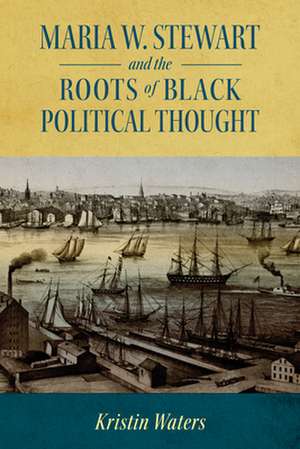 Maria W. Stewart and the Roots of Black Political Thought (Hardback) de Kristin Waters