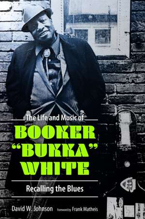 The Life and Music of Booker Bukka White de David W Johnson