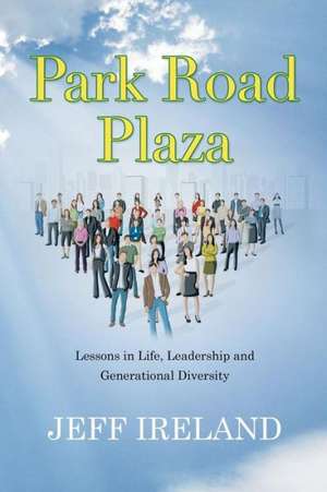 Park Road Plaza: Lessons in Life, Leadership and Generational Diversity de Jeff Ireland