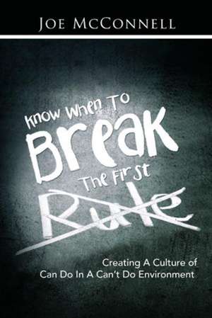 Know When to Break the First Rule: Creating a Culture of Can Do in a Can't Do Environment de Joe McConnell