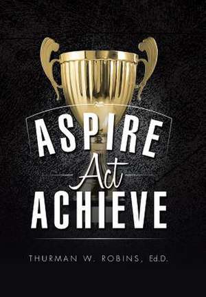 Aspire, ACT, Achieve de Ed D Thurman W Robins