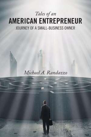 Tales of an American Entrepreneur: Journey of a Small-Business Owner de Michael A. Randazzo