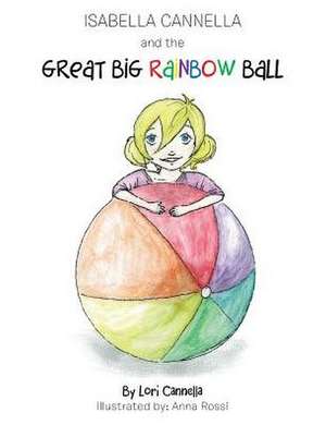 Isabella Cannella and the Great Big Rainbow Ball de Lori Cannella