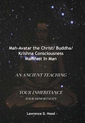 Mah-Avatar the Christ/ Buddha/Krishna Consciousness Manifest in Man de Lawrence D. Hood