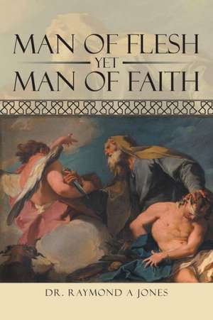 Man of Flesh Yet Man of Faith de Raymond A. Jones