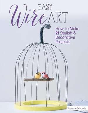 Easy Wire Art: How to Make 21 Stylish & Decorative Projects de Susanne Schaadt