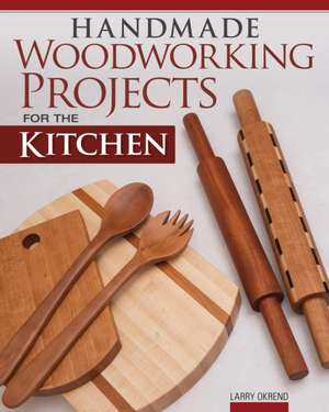 Handmade Woodworking Projects for the Kitchen de Larry Okrend