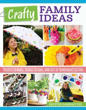 Crafty Family Ideas: Projects to Make, Things to Bake, and Lots of Homemade(ish) Fun de Kristin Gambaccini