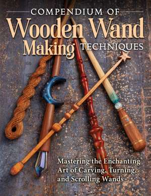 Compendium of Wooden Wand Making Techniques de Editors Of Fox Chapel Publishing