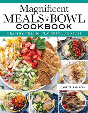 Magnificent Meals in a Bowl Cookbook de Gabrielle Garcia