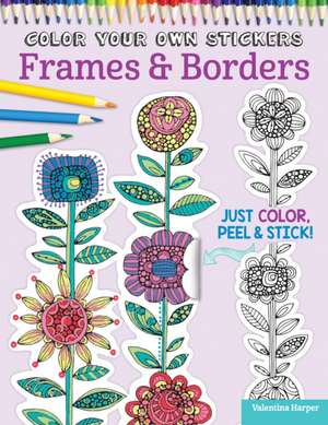 Color Your Own Stickers Frames & Borders: Just Color, Peel & Stick de Valentina Harper