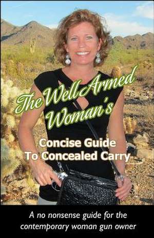 The Well Armed Woman's Concise Guide to Concealed Carry de Carrie Lightfoot