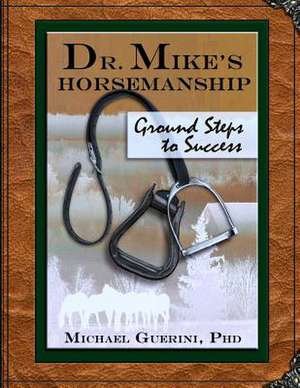 Dr. Mike's Horsemanship Ground Steps to Success de Michael Guerini Phd