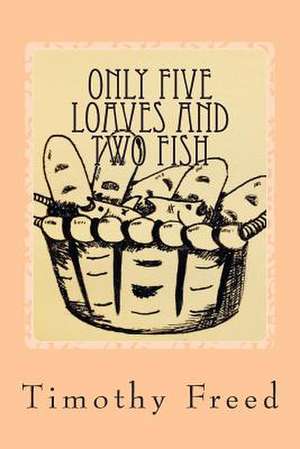 Only Five Loaves and Two Fish de Timothy Freed