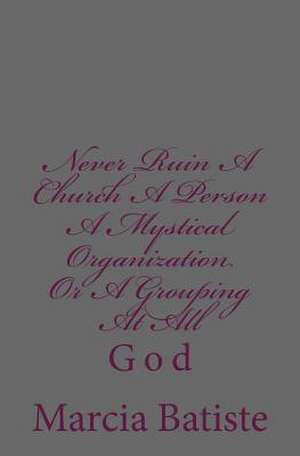 Never Ruin a Church a Person a Mystical Organization or a Grouping at All de Wilson, Marcia Batiste Smith