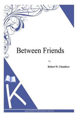 Between Friends de Robert W. Chambers