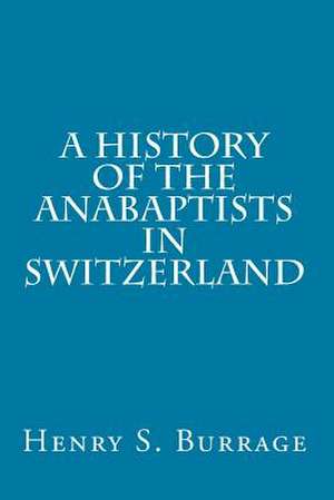 A History of the Anabaptists in Switzerland de Henry S. Burrage