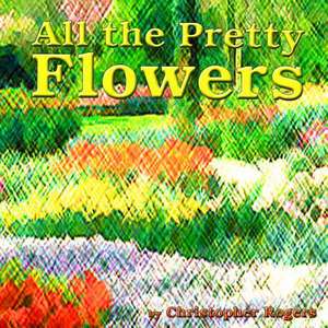 All the Pretty Flowers de Christopher S. Rogers