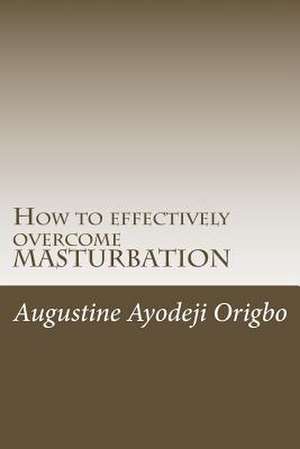 How to Effectively Overcome Masturbation de Augustine Ayodeji Origbo