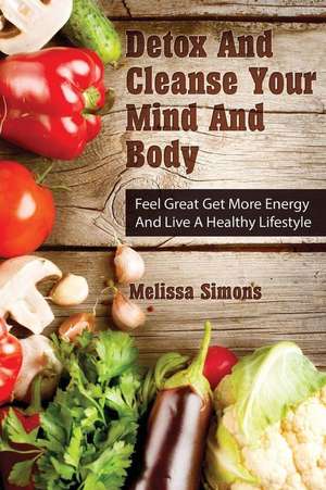 Detox and Cleanse Your Mind and Body de Melissa Simons