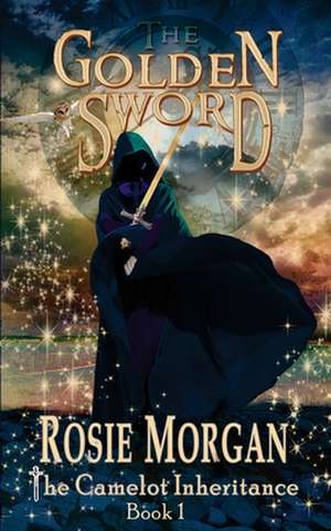 The Golden Sword (the Camelot Inheritance - Book 1) de Rosie Morgan