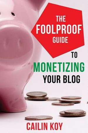 The Foolproof Guide to Monetizing Your Blog de Cailin Koy