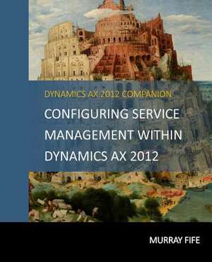 Configuring Service Management Within Dynamics Ax 2012 de Murray Fife