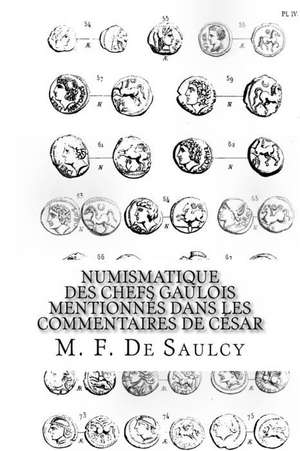 Numismatique Des Chefs Gaulois Mentionnes Dans Les Commentaires de Cesar de M. F. De Saulcy