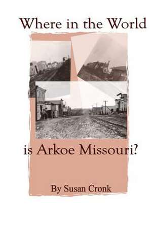 Where in the World Is Arkoe Missouri? de Susan Cronk