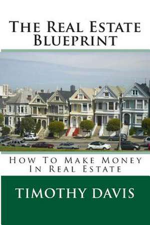 The Real Estate Blueprint de Timothy Davis