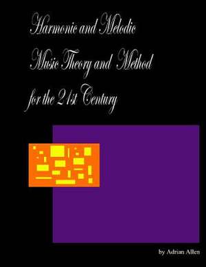 Harmonic and Melodic Music Theory and Method for the 21st Century de Adrian Allen