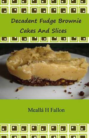 Decadent Fudge Brownie Cakes and Slices de Mealla H. Fallon