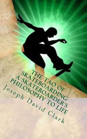 The Tao of Skateboarding a Skateboarder's Philosophy to Life de Joseph David Clark