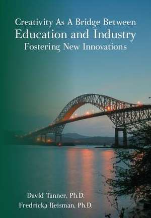 Creativity as a Bridge Between Education and Industry Fostering New Innovations de David Tanner Ph. D.