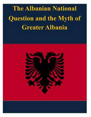 The Albanian National Question and the Myth of Greater Albania de United States Army War College