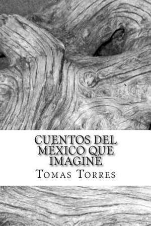 Cuentos del Mexico Que Imagine de Tomas Torres